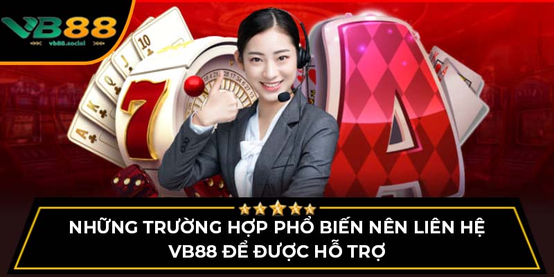 Liên Hệ VB88 - Hỗ Trợ Đa Phương Thức Dành Cho Người Chơi 1 Những trường hợp phổ biến nên liên hệ VB88 để được hỗ trợ