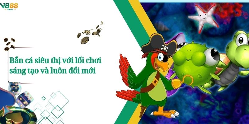 Bắn cá siêu thị với lối chơi sáng tạo và luôn đổi mới