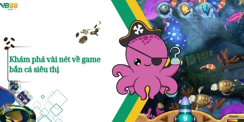 Khám phá vài nét về game bắn cá siêu thị
