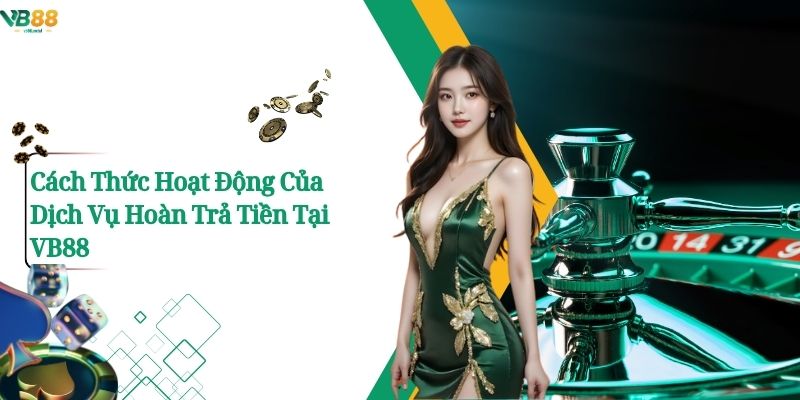 Cách Thức Hoạt Động Của Dịch Vụ Hoàn Trả Tiền Tại Vb88