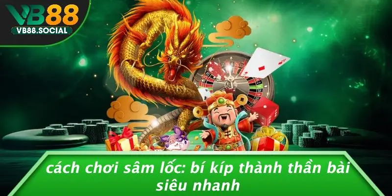 CÁCH CHƠI SÂM LỐC: BÍ KÍP THÀNH THẦN BÀI SIÊU NHANH 8 CÁCH CHƠI SÂM LỐC: BÍ KÍP THÀNH THẦN BÀI SIÊU NHANH