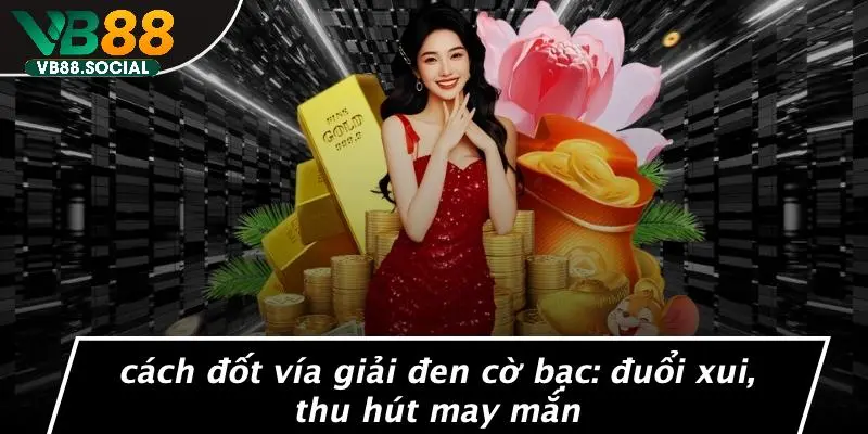 CÁCH ĐỐT VÍA GIẢI ĐEN CỜ BẠC: ĐUỔI XUI, THU HÚT MAY MẮN 10 CÁCH ĐỐT VÍA GIẢI ĐEN CỜ BẠC: ĐUỔI XUI, THU HÚT MAY MẮN