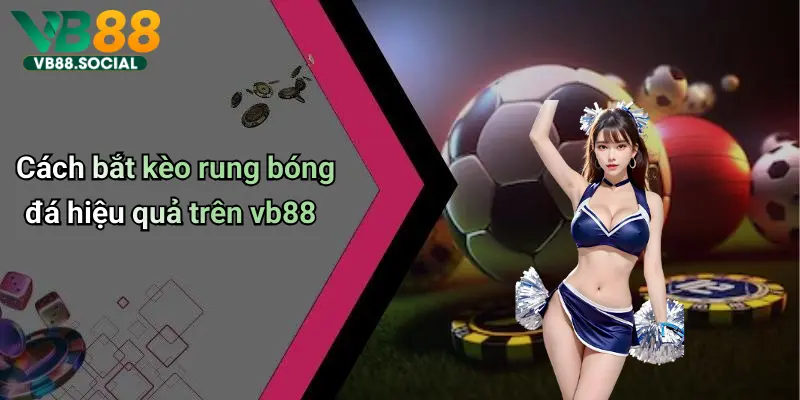 Kèo Rung Trong Bóng Đá: Mẹo Bắt Kèo Và Nắm Bắt Cơ Hội Nhận Thưởng 5 Cách bắt kèo rung bóng đá hiệu quả trên vb88