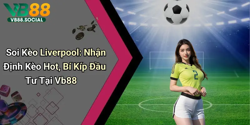Theo chân VB88 Soi Kèo Liverpool để Nắm Bắt Tỷ Lệ Kèo Chuẩn Từng Giây 5 Soi Kèo Liverpool: Nhận Định Kèo Hot, Bí Kíp Đầu Tư Tại Vb88