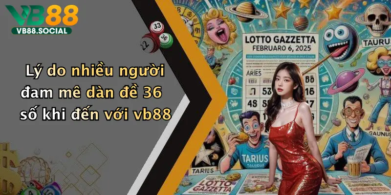 Lý do nhiều người đam mê dàn đề 36 số khi đến với vb88