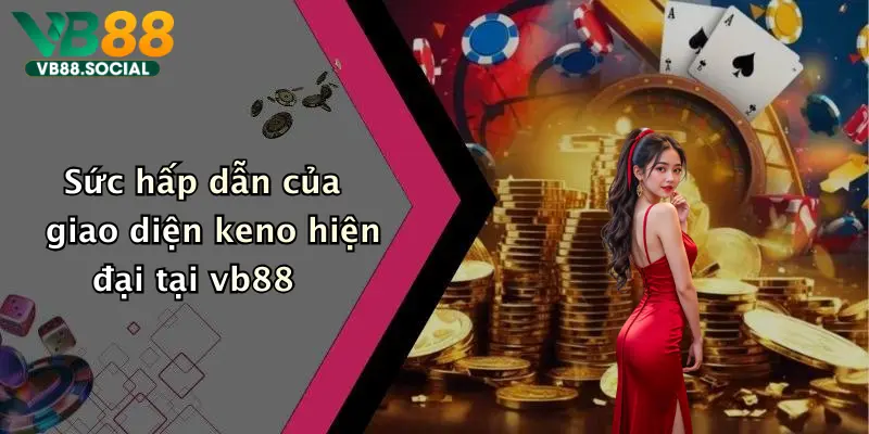 Sức hấp dẫn của giao diện keno hiện đại tại vb88